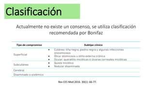 Clasificación
Actualmente no existe un consenso, se utiliza clasificación
recomendada por Bonifaz
Rev CES Med 2016. 30(1): 66-77.
 