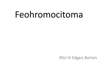 Feohromocitoma
RSU VI Edgars Barlots
 