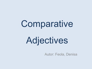 Comparative
Adjectives
Autor: Feola, Denisa
 