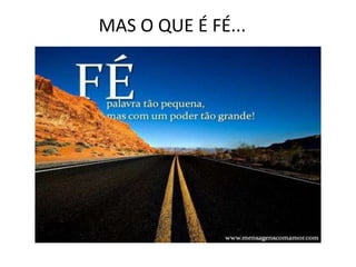 MAS O QUE É FÉ...
 