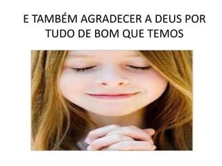 E TAMBÉM AGRADECER A DEUS POR
TUDO DE BOM QUE TEMOS
 
