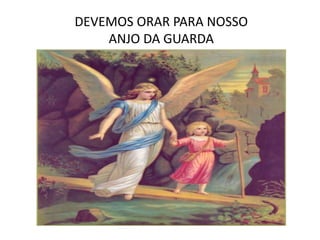 DEVEMOS ORAR PARA NOSSO
ANJO DA GUARDA
 