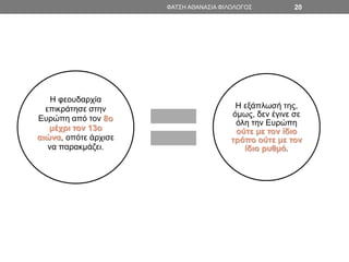 ΦΑΤΣΗ ΑΘΑΝΑΣΙΑ ΦΙΛΟΛΟΓΟΣ 20
Η φεουδαρχία
επικράτησε στην
Ευρώπη από τον 8ο
μέχρι τον 13ο
αιώνα, οπότε άρχισε
να παρακμάζει.
Η εξάπλωσή της,
όμως, δεν έγινε σε
όλη την Ευρώπη
ούτε με τον ίδιο
τρόπο ούτε με τον
ίδιο ρυθμό.
 