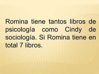 Romina tiene tantos libros de
psicología como Cindy de
sociología. Si Romina tiene en
total 7 libros.

 