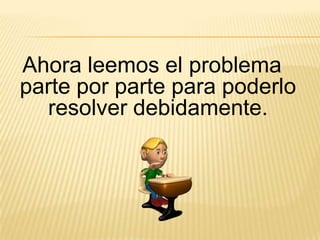 Ahora leemos el problema
parte por parte para poderlo
resolver debidamente.

 