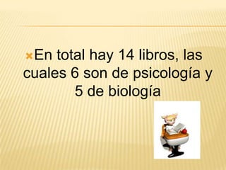 En

total hay 14 libros, las
cuales 6 son de psicología y
5 de biología

 