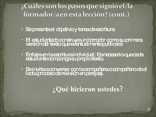  Sep s ntae o je
     re e   l b tivoy ta ad e c
                        re e s ritura.
 El e tud nta o c ns
      s ia d o truyeun b rra o c m s p e
                        o d r o o u rim ra
 ve ió d l te q e ntua e p lic rá
   rs n e xto ue ve lm nte ub a .
 Énfa ise lae c
      s n s rituraind ua Esne e a q c d
                     ivid l: c s rio ue a a
 e tud ntec m o as p p te .
  s ia     o p ng u ro io xto
 Seinvitaac nve a c n lac m a rao c m a ro d a
            o rs r o      o p ñe    o p ñe e l
 la o ro e od re ió e p re s
   d .(p c s e vis n n a ja ).


            ¿Qué hicieron ustedes?

                                                  9
 