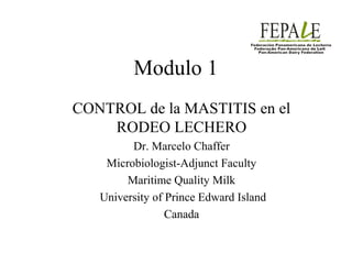 Modulo 1
CONTROL de la MASTITIS en el
RODEO LECHERO
Dr. Marcelo Chaffer
Microbiologist-Adjunct Faculty
Maritime Quality Milk
University of Prince Edward Island
Canada

 