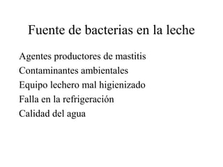 Fuente de bacterias en la leche
Agentes productores de mastitis
Contaminantes ambientales
Equipo lechero mal higienizado
Falla en la refrigeración
Calidad del agua

 