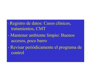 - Registro

de datos: Casos clínicos,
tratamientos, CMT
- Mantener ambiente limpio: Buenos
accesos, poco barro
- Revisar periódicamente el programa de
control

 