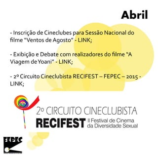 Abril
- Inscrição de Cineclubes para Sessão Nacional do
filme “Ventos de Agosto” - LINK;
- Exibição e Debate com realizadores do filme “A
Viagem deYoani” - LINK;
- 2º Circuito Cineclubista RECIFEST – FEPEC – 2015 -
LINK;
 