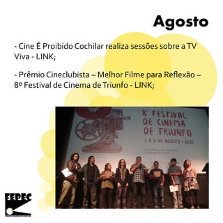Agosto
- Cine É Proibido Cochilar realiza sessões sobre aTV
Viva - LINK;
- Prêmio Cineclubista – Melhor Filme para Reflexão –
8º Festival de Cinema deTriunfo - LINK;
 