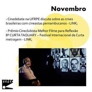 Novembro
- Cinedebate na UFRPE discute sobre as crises
brasileiras com cineastas pernambucanos - LINK;
- Prêmio Cineclubista Melhor Filme para Reflexão
8º CURTATAQUARY – Festival Internacional de Curta
metragem - LINK;
 