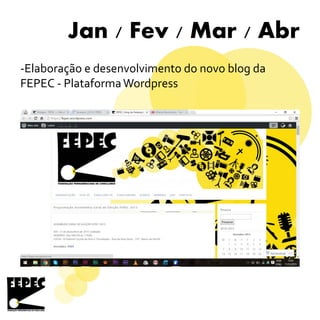 Jan / Fev / Mar / Abr
-Elaboração e desenvolvimento do novo blog da
FEPEC - PlataformaWordpress
 