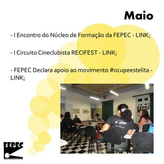 Maio
- I Encontro do Núcleo de Formação da FEPEC - LINK;
- I Circuito Cineclubista RECIFEST - LINK;
- FEPEC Declara apoio ao movimento #ocupeestelita -
LINK;
 