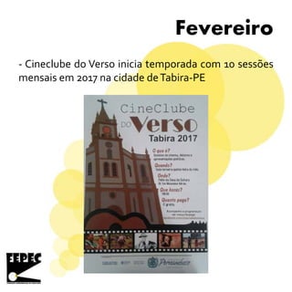 Fevereiro
- Cineclube do Verso inicia temporada com 10 sessões
mensais em 2017 na cidade deTabira-PE
 