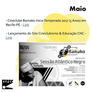 Maio
- Cineclube Bamako iniciaTemporada 2017 (5 Anos) em
Recife-PE - Link
- Lançamento do Site Cineclubismo & Educação CNC -
Link
 