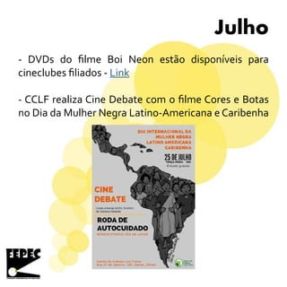 Julho
- DVDs do filme Boi Neon estão disponíveis para
cineclubes filiados - Link
- CCLF realiza Cine Debate com o filme Cores e Botas
no Dia da Mulher Negra Latino-Americana e Caribenha
 