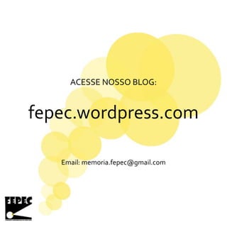 ACESSE NOSSO BLOG:
fepec.wordpress.com
Email: memoria.fepec@gmail.com
 