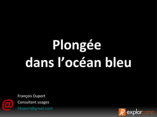 @ Plongée  dans l’océan bleu François Duport Consultant usages [email_address] Il faut être bien sage ou bien borné pour ne rien changer à ses pensées. 