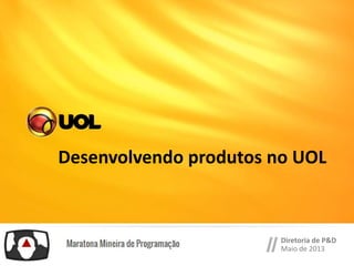 Desenvolvendo produtos no UOL
Diretoria de P&D
Maio de 2013
 