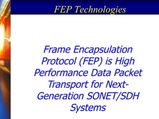 Frame Encapsulation Protocol (FEP) is High Performance Data Packet Transport for Next-Generation SONET/SDH Systems FEP Technologies 