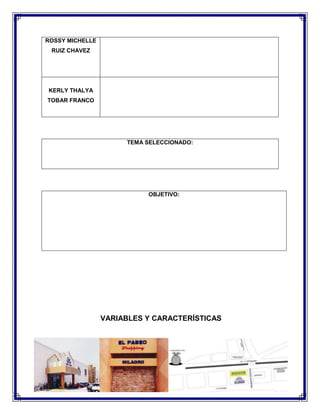 ROSSY MICHELLE
RUIZ CHAVEZ

KERLY THALYA
TOBAR FRANCO

TEMA SELECCIONADO:

OBJETIVO:

VARIABLES Y CARACTERÍSTICAS

 