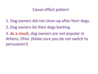 Cause-effect pattern
1. Dog owners did not clean up after their dogs.
2. Dog owners let their dogs barking.
3. As a result, dog owners are not popular in
Athens, Ohio. (Make sure you do not switch to
persuasion!)
 