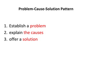 Problem-Cause-Solution Pattern
1. Establish a problem
2. explain the causes
3. offer a solution
 