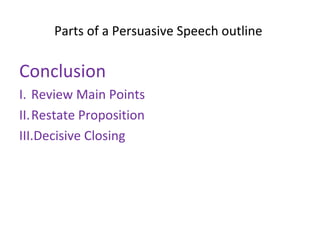 Parts of a Persuasive Speech outline
Conclusion
I. Review Main Points
II.Restate Proposition
III.Decisive Closing
 