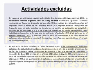 Actividades excluidas
• En cuanto a las actividades a excluir del método de estimación objetiva a partir de 2016, la
Dispo...