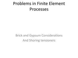 Problems in Finite Element
Processes
Brick and Gypsum Considerations
And Shoring tensioners
 