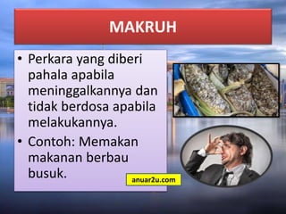 MAKRUH
• Perkara yang diberi
pahala apabila
meninggalkannya dan
tidak berdosa apabila
melakukannya.
• Contoh: Memakan
makanan berbau
busuk. anuar2u.com
 