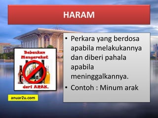 HARAM
• Perkara yang berdosa
apabila melakukannya
dan diberi pahala
apabila
meninggalkannya.
• Contoh : Minum arak
anuar2u.com
 