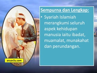 Sempurna dan Lengkap:
• Syariah Islamiah
merangkumi seluruh
aspek kehidupan
manusia iaitu ibadat,
muamalat, munakahat
dan perundangan.
anuar2u.com
 