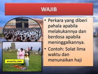 WAJIB
• Perkara yang diberi
pahala apabila
melakukannya dan
berdosa apabila
meninggalkannya.
• Contoh: Solat lima
waktu dan
menunaikan hajianuar2u.com
 
