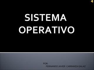 SISTEMASISTEMA
OPERATIVOOPERATIVO
POR:
FERNANDO JAVIER CARRANZA GALAZ
 