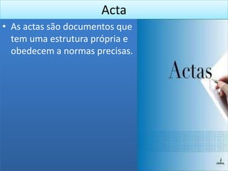 Acta
• As actas são documentos que
  tem uma estrutura própria e
  obedecem a normas precisas.
 