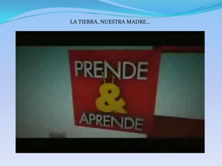 LA TIERRA, NUESTRA MADRE…
 