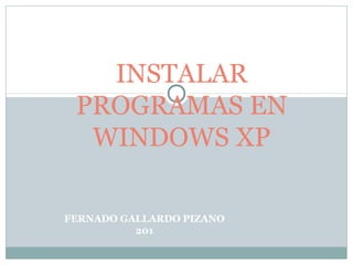 FERNADO GALLARDO PIZANO
201
INSTALAR
PROGRAMAS EN
WINDOWS XP
 