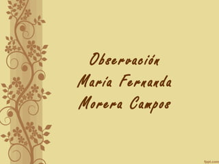 Observación
María Fernanda
Morera Campos
 