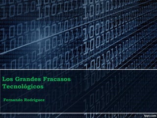 Los Grandes Fracasos
Tecnológicos
Fernando Rodriguez

 
