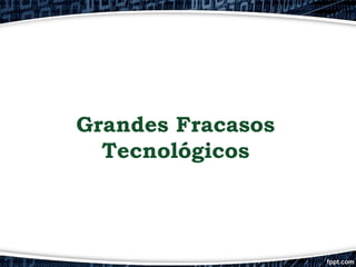 Grandes Fracasos
Tecnológicos

 