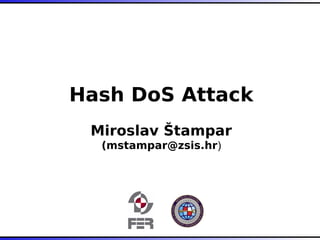 Hash DoS Attack
Miroslav Štampar
(mstampar@zsis.hr)
Hash DoS Attack
Miroslav Štampar
(mstampar@zsis.hr)
 