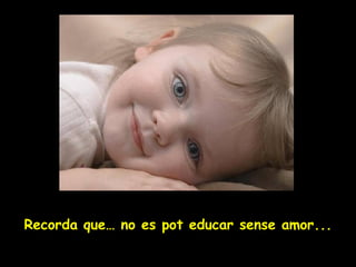 Recorda que …  no es pot educar sense amor... 