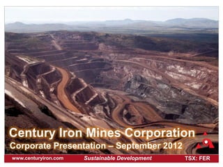 Century Iron Mines Corporation
Corporate Presentation – September 2012
www.centuryiron.com   Sustainable Development   TSX: FER
 