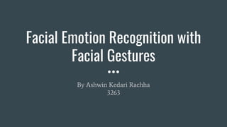 Facial Emotion Recognition with
Facial Gestures
By Ashwin Kedari Rachha
3263
 