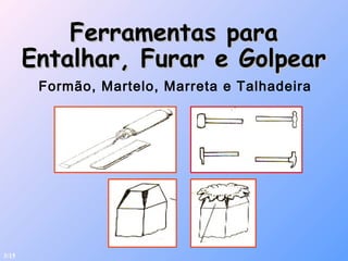 Ferramentas paraFerramentas para
Entalhar, Furar e GolpearEntalhar, Furar e Golpear
Formão, Martelo, Marreta e Talhadeira
3/15
 