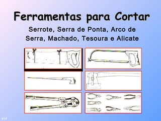 Ferramentas para CortarFerramentas para Cortar
Serrote, Serra de Ponta, Arco de
Serra, Machado, Tesoura e Alicate
4/15
 