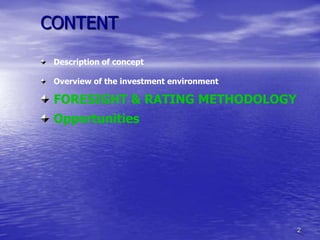 CONTENT

 Description of concept

 Overview of the investment environment

 FORESIGHT & RATING METHODOLOGY
 Opportunities




                                          2
 
